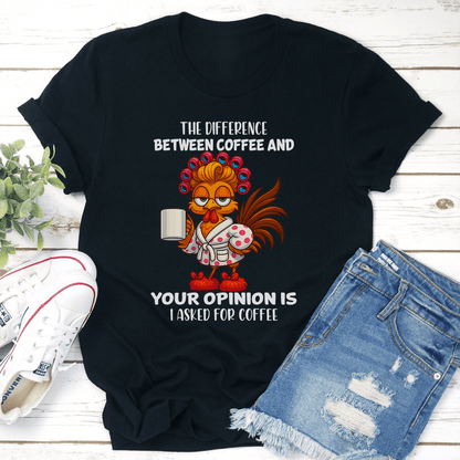The Difference Between Coffee And Your Opinion Is I Asked For Coffee Tee 0
