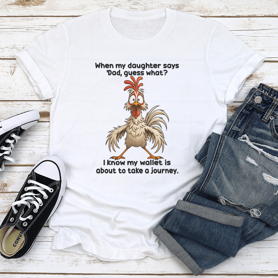 When My Daughter Says Dad Guess What I Know My Wallet Is About To Take A Journey Tee