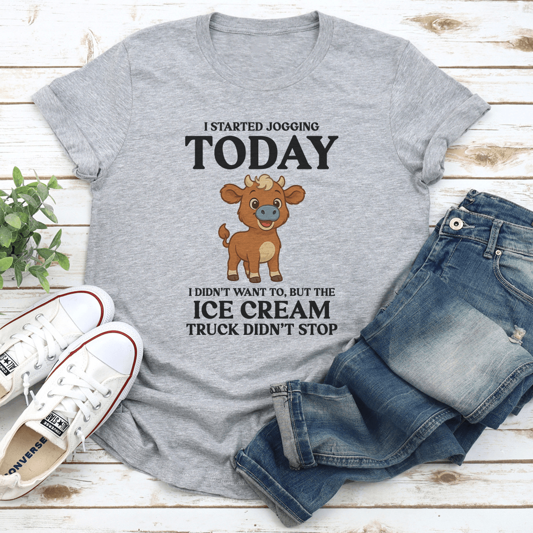 I Started Jogging Today I Didnt Want To But The Ice Cream Truck Didnt Stop Tee 1