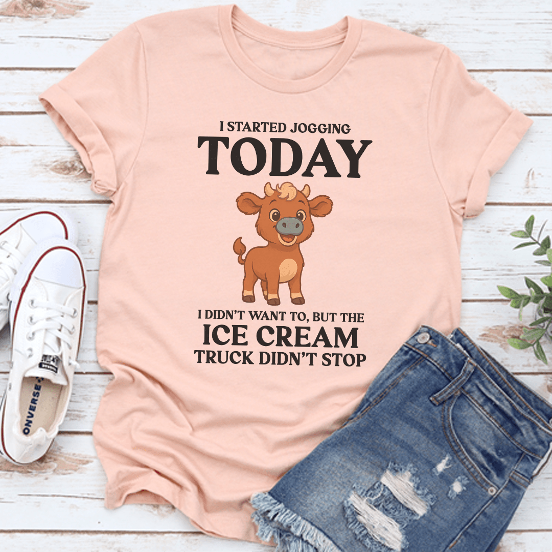 I Started Jogging Today I Didn't Want To But The Ice Cream Truck Didn't Stop Tee