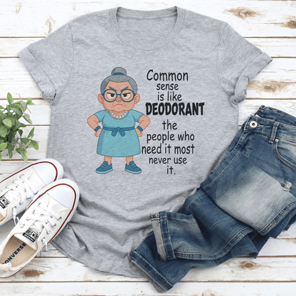 Common Sense Is Like Deodorant The People Who Need It Tee