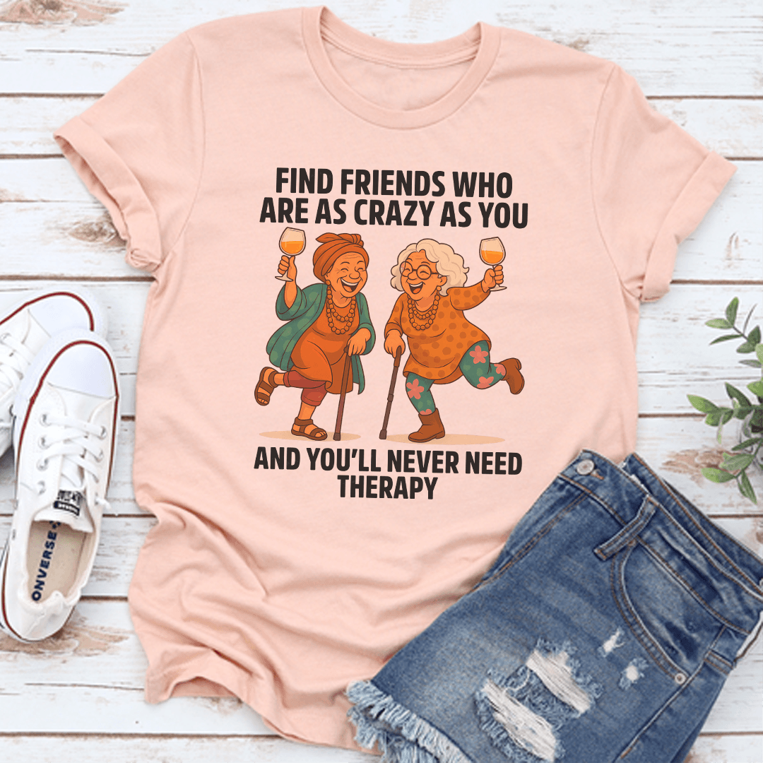 Find Friends Who Are As Crazy As You Tee