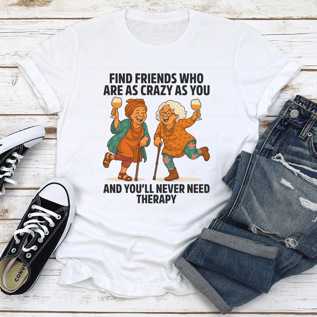 Find Friends Who Are As Crazy As You Tee 3