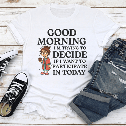 Good Morning I’m Trying To Decide Tee