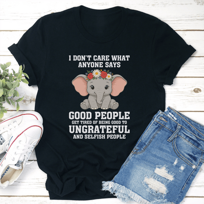 I Dont Care What Anyone Says Good People Get Tired Of Being Tee 2