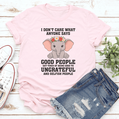 I Don't Care What Anyone Says Good People Get Tired Of Being Tee