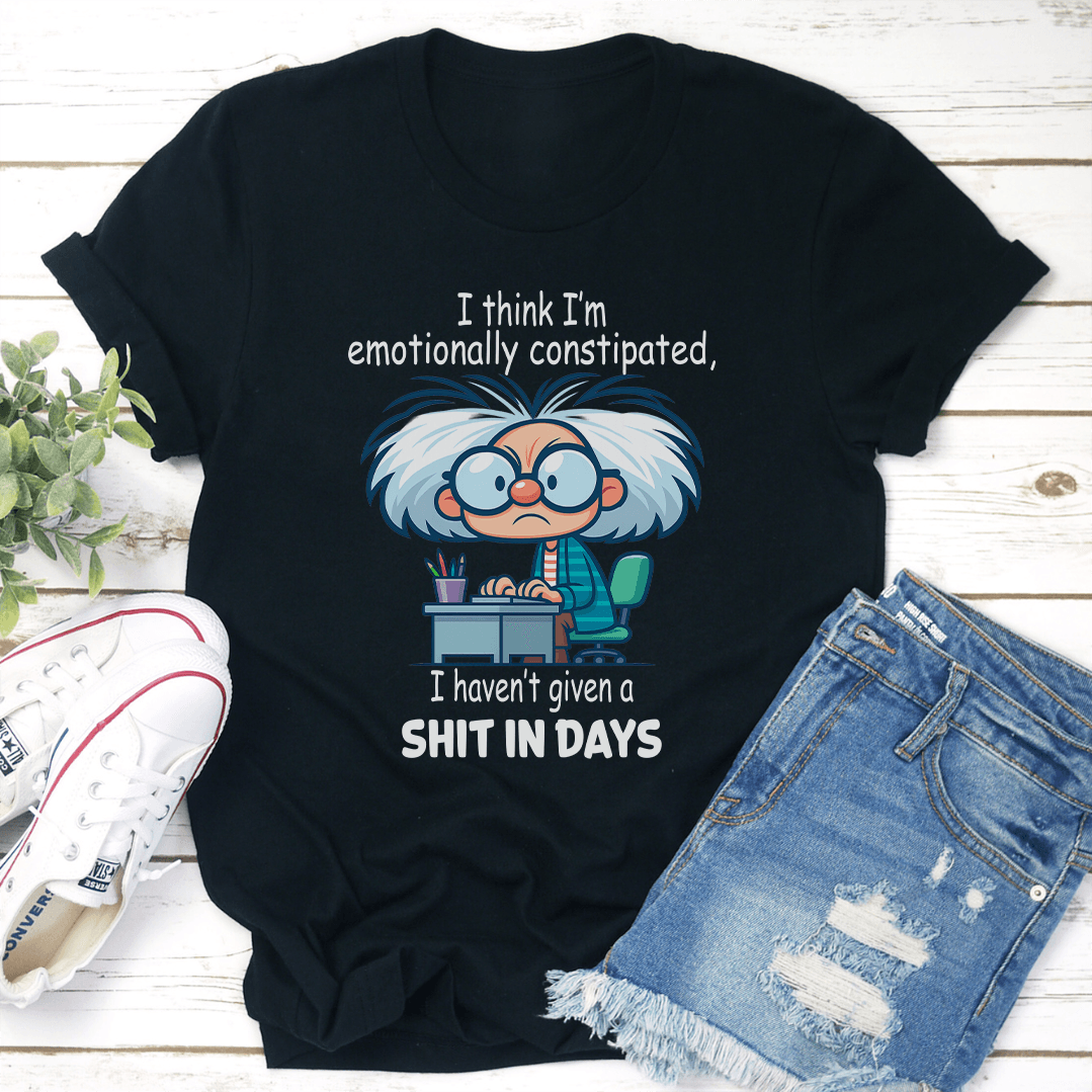 I Think Im Emotionally Constipated Tee 1