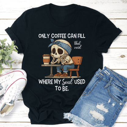 Only Coffee Can Fill That Void Tee