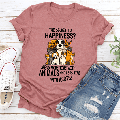 The Secret To Happiness Spend More Time With Animals And Less Time With Idiots Tee