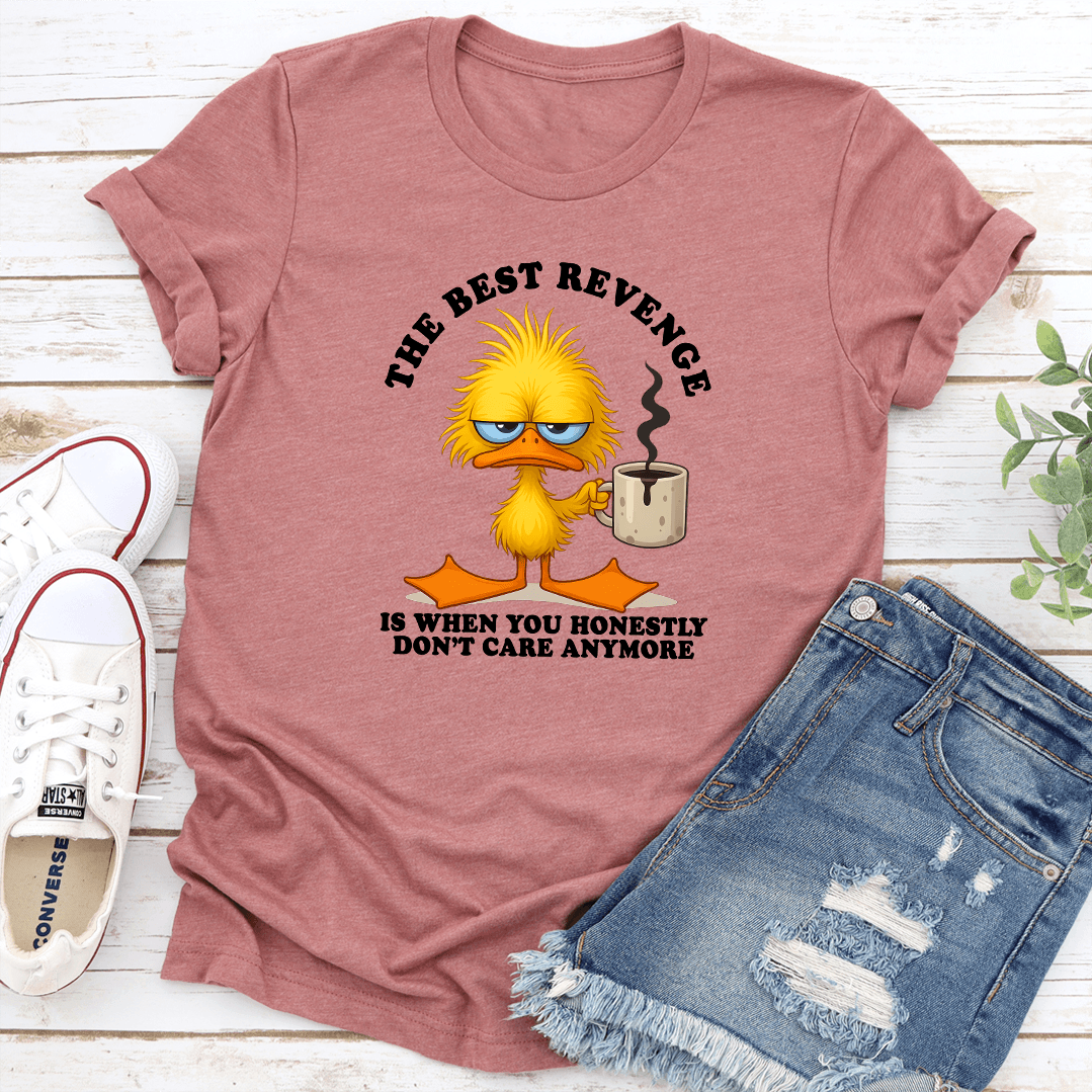 The Best Revenge Is When You Honestly Don't Care Anymore Tee