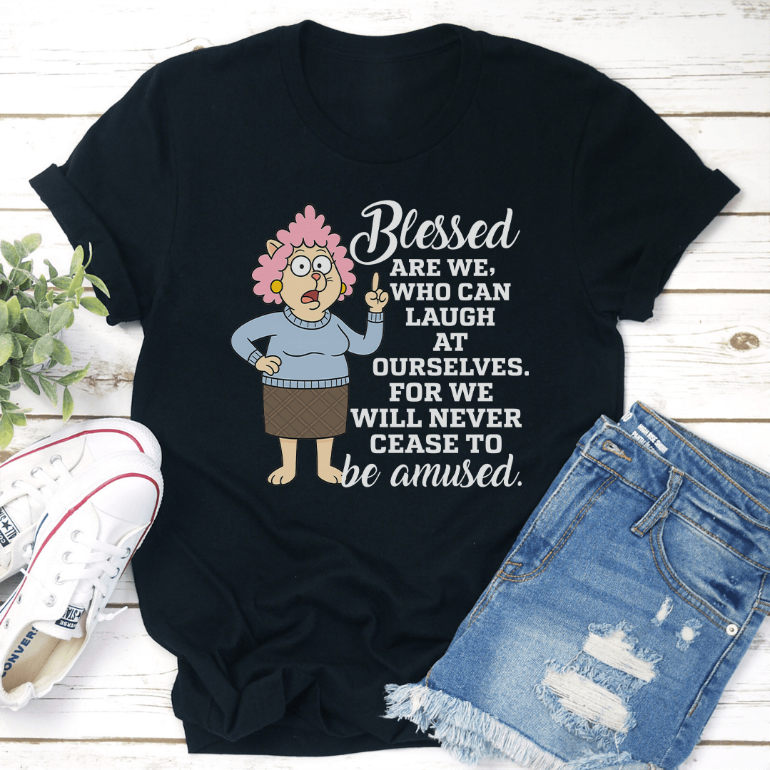 Blessed Are We Who Can Laugh At Ourselves Tee