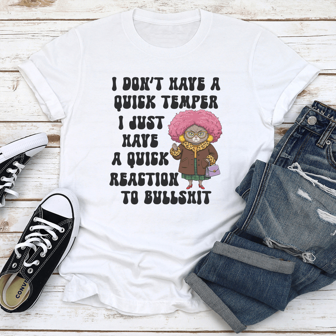 I Don't Have A Quick Temper I Have A Quick Reaction To Bullshit Tee