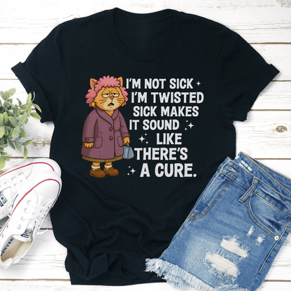 Im Not Sick Im Twisted Sick Makes Tee 0