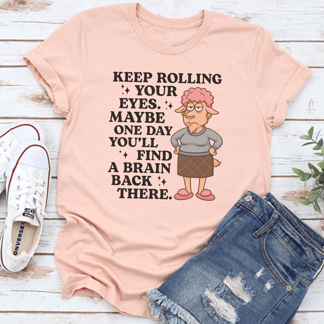Keep Rolling Your Eyes Your Eyes Maybe One Day You'll Find Tee