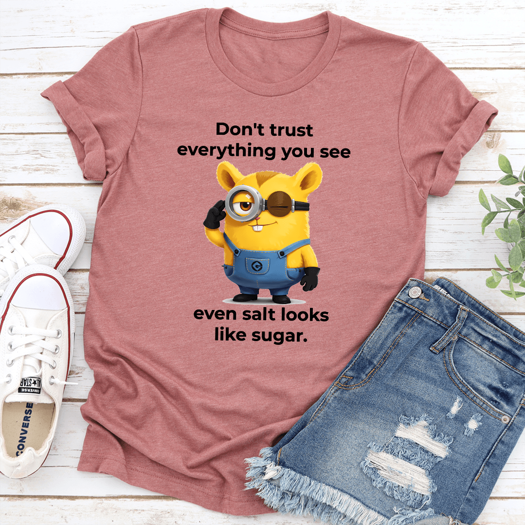 Dont Trust Everything You See Even Salt Looks Like Sugar Tee 1