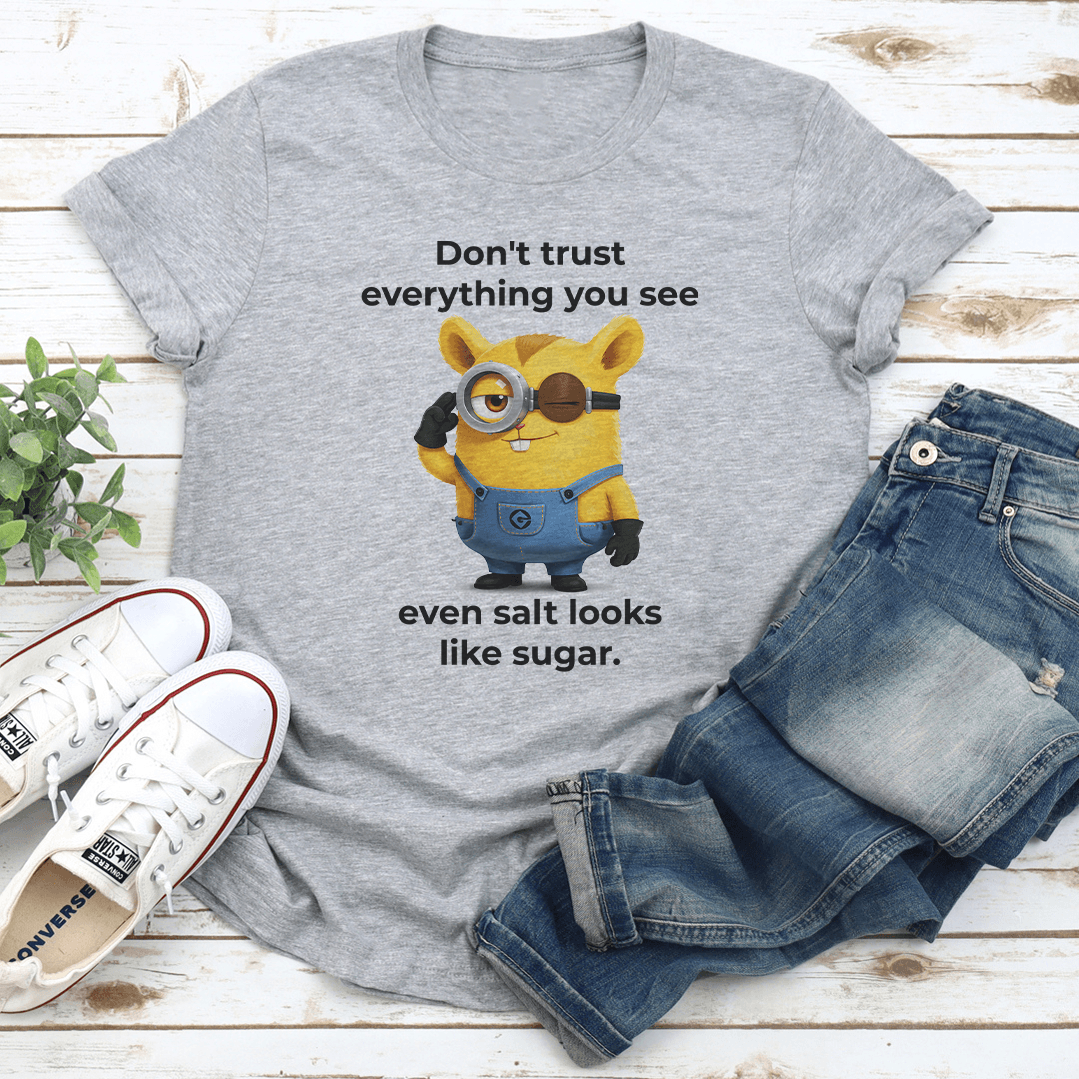 Dont Trust Everything You See Even Salt Looks Like Sugar Tee 3