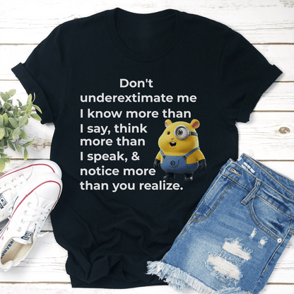 Don't Underextimate Me I Know More Than I Say tee