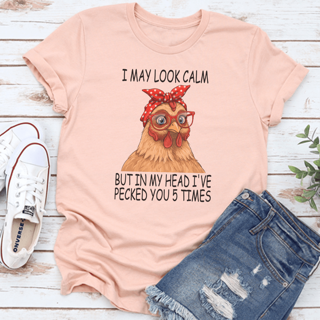 I May Look Calm But In My Head Ive Pecked You 5 Times Tee 1