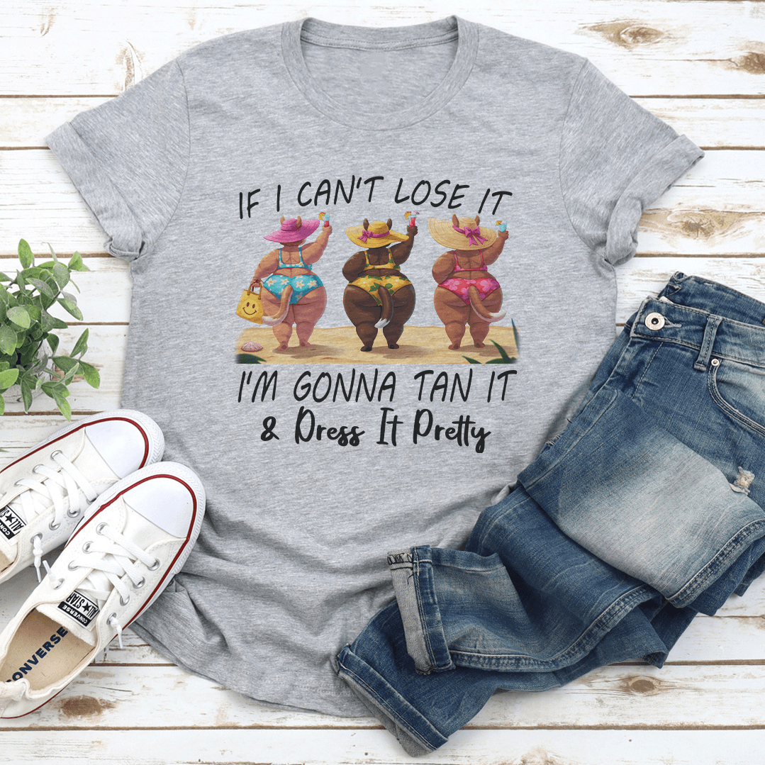 If I Can't Lose It I'm Gonna Tan It Dress It Pretty Tee