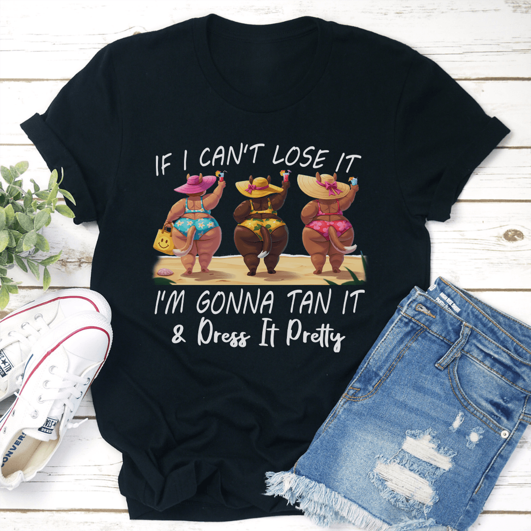 If I Cant Lose It Im Gonna Tan It Dress It Pretty Tee 1