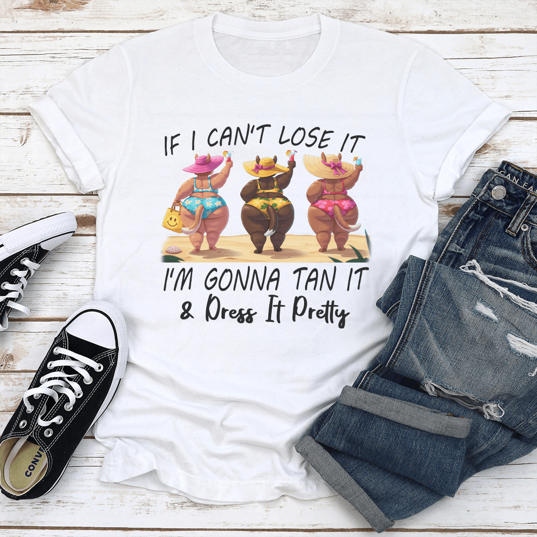 If I Cant Lose It Im Gonna Tan It Dress It Pretty Tee 3