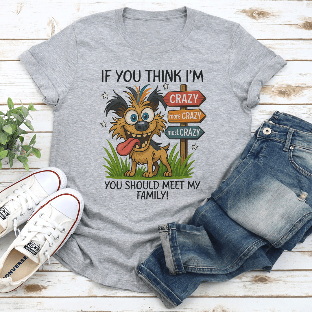 If You Think Im Crazy More Crazy Most Crazy You Should Meet My Family Tee 1