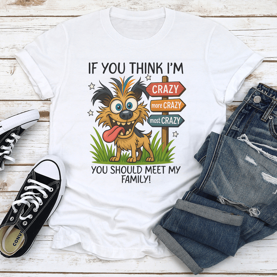 If You Think Im Crazy More Crazy Most Crazy You Should Meet My Family Tee 3