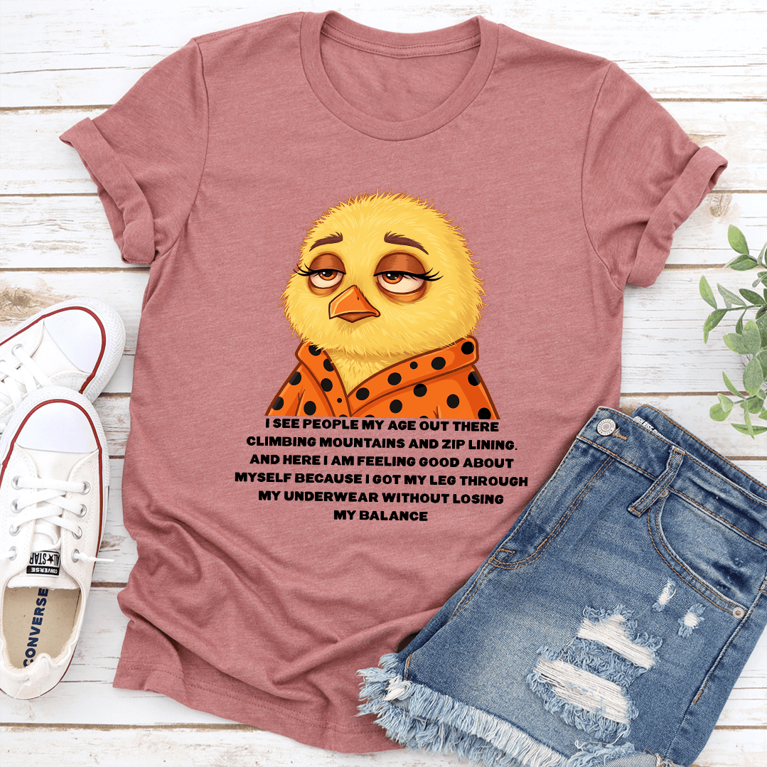 I See People My Age Out There Climbing Mountains And Zip Lining And Here Tee