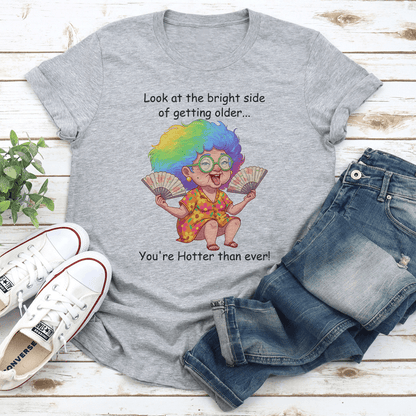 Look At The Bright Side Of Getting Older You're Hotter Than Ever Tee