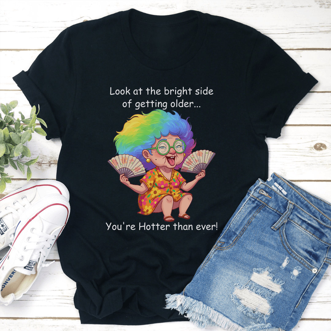 Look At The Bright Side Of Getting Older Youre Hotter Than Ever Tee 1