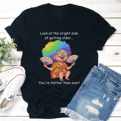 Look At The Bright Side Of Getting Older Youre Hotter Than Ever Tee 1