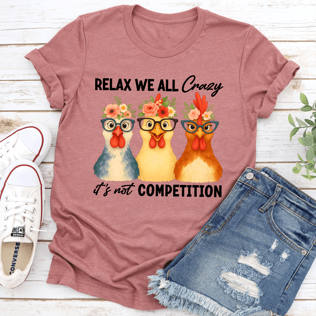 Relax We All Crazy Its Not Competition Tee 0