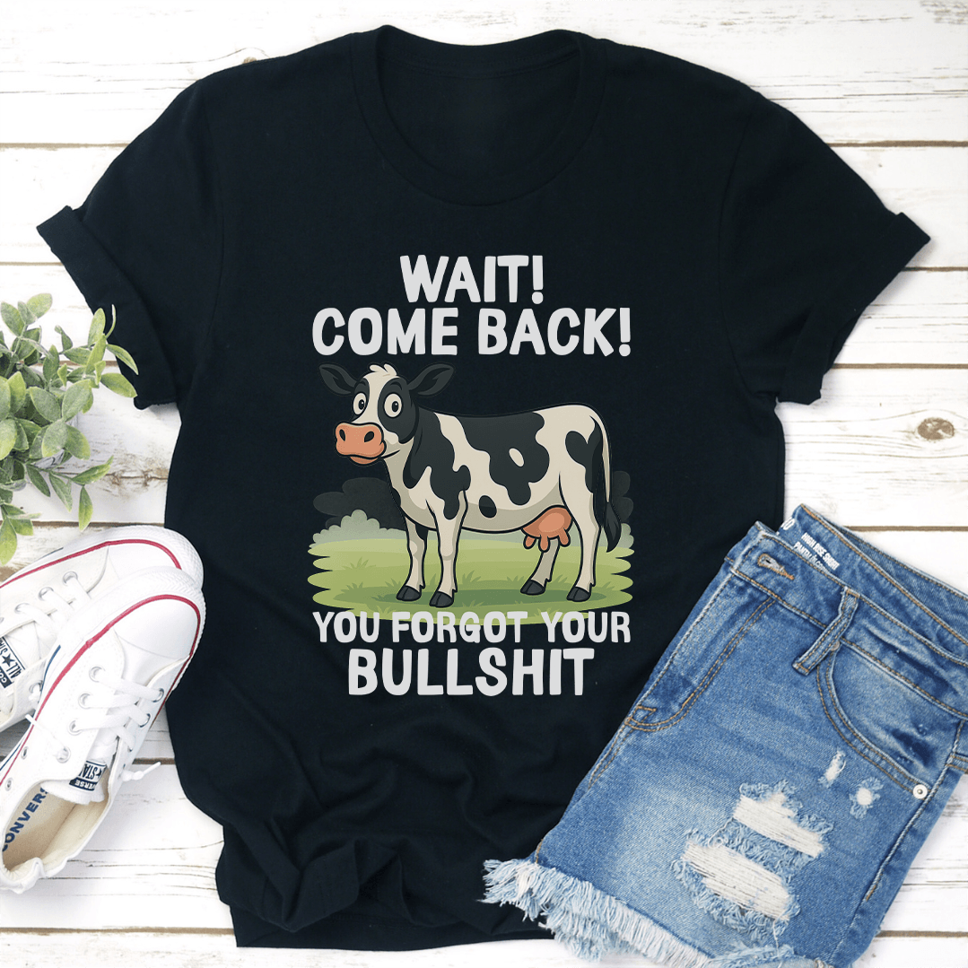 Wait Come Back You Forgot Your Bullsht Tee 1