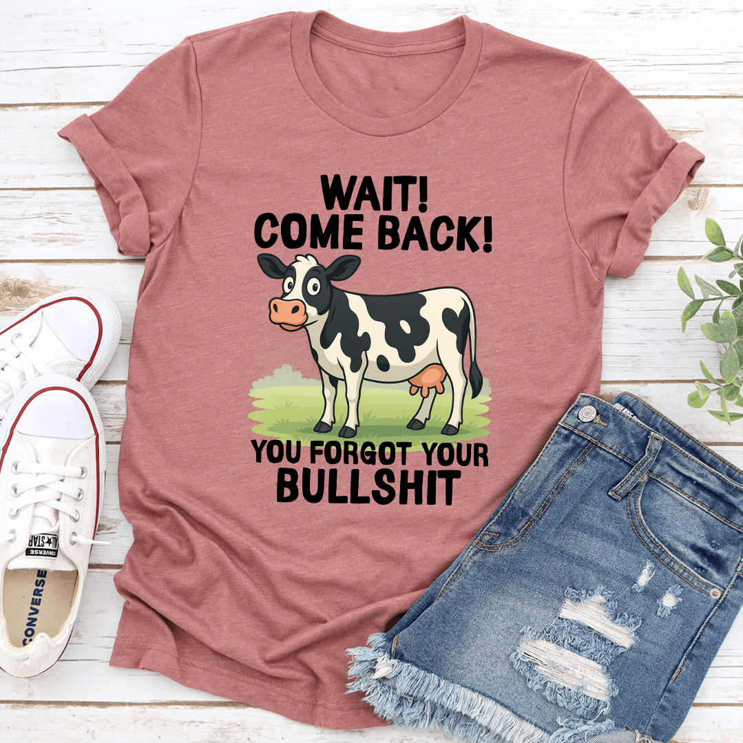 Wait Come Back You Forgot Your Bullsh-t Tee