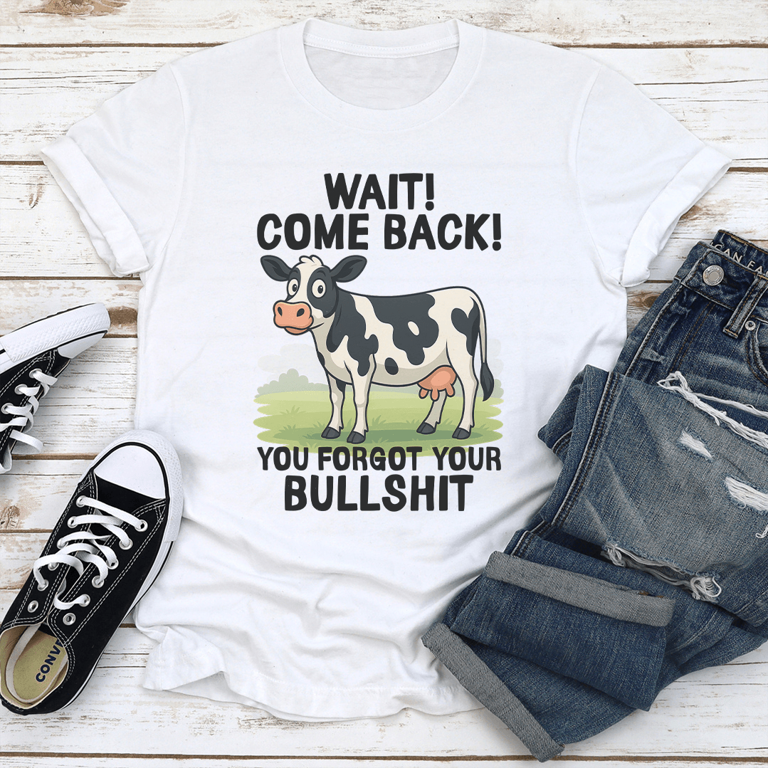 Wait Come Back You Forgot Your Bullsht Tee 2