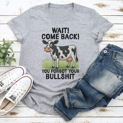 Wait Come Back You Forgot Your Bullsht Tee 3