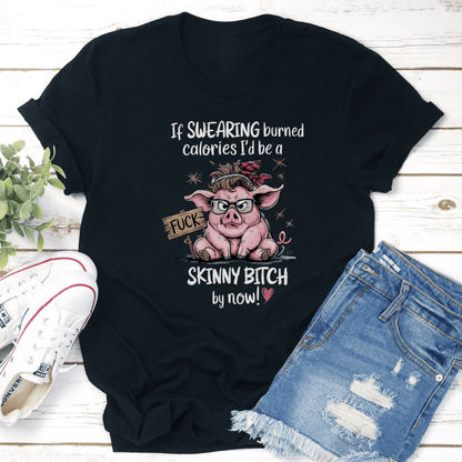 If Swearing Burned Calories Id Be A Skinny Btch By Now Tee 3