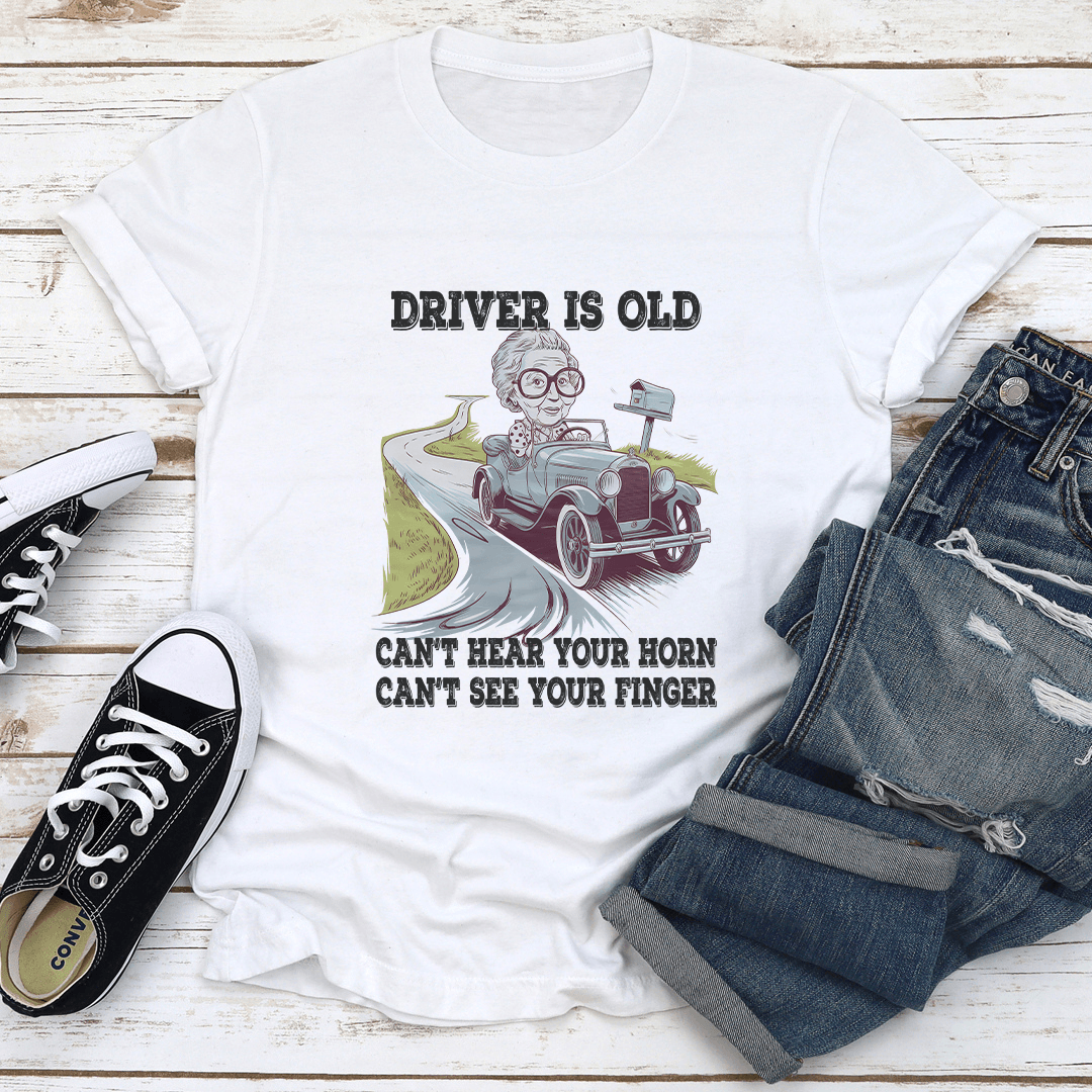 Driver Is Old Can't Hear Your Horn Tee