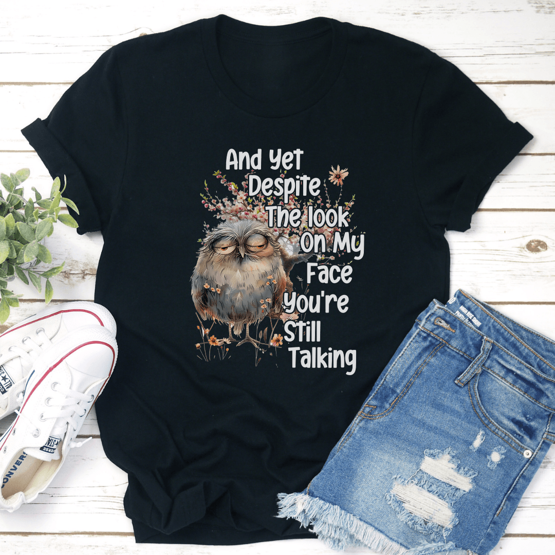 And Yet Deposit The Look On My Face You're Still Talking Tee