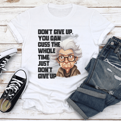 Don't Give Up You Can Cuss Whole Time Just Don't Give Up Tee