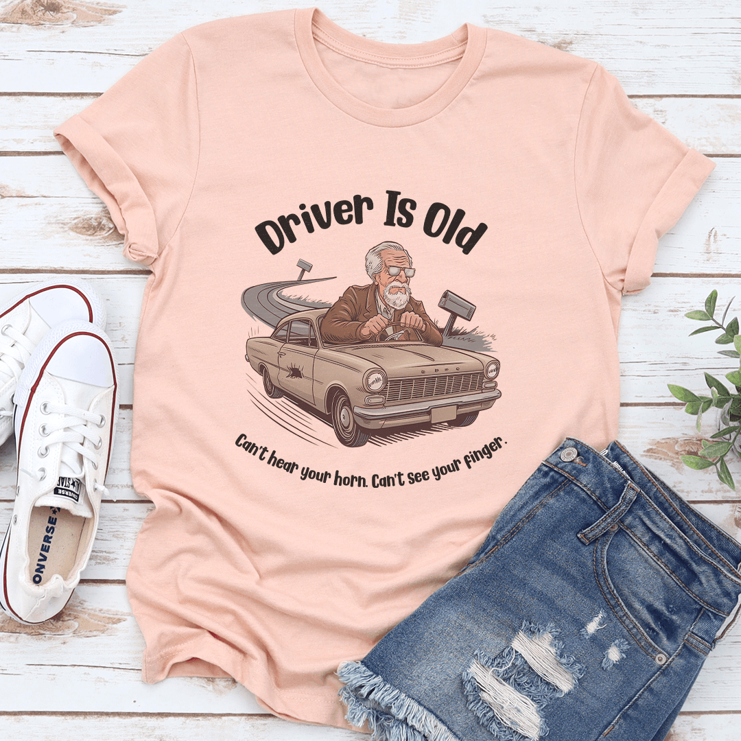 Driver Is Old Can't Hear Your Horn Tee