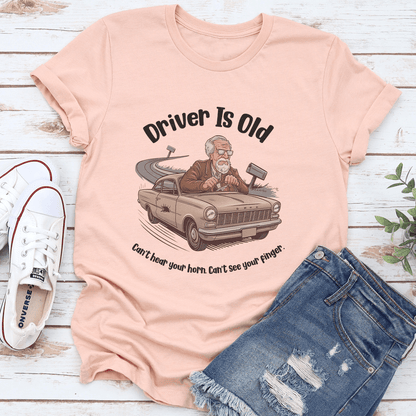 Driver Is Old Can't Hear Your Horn Tee