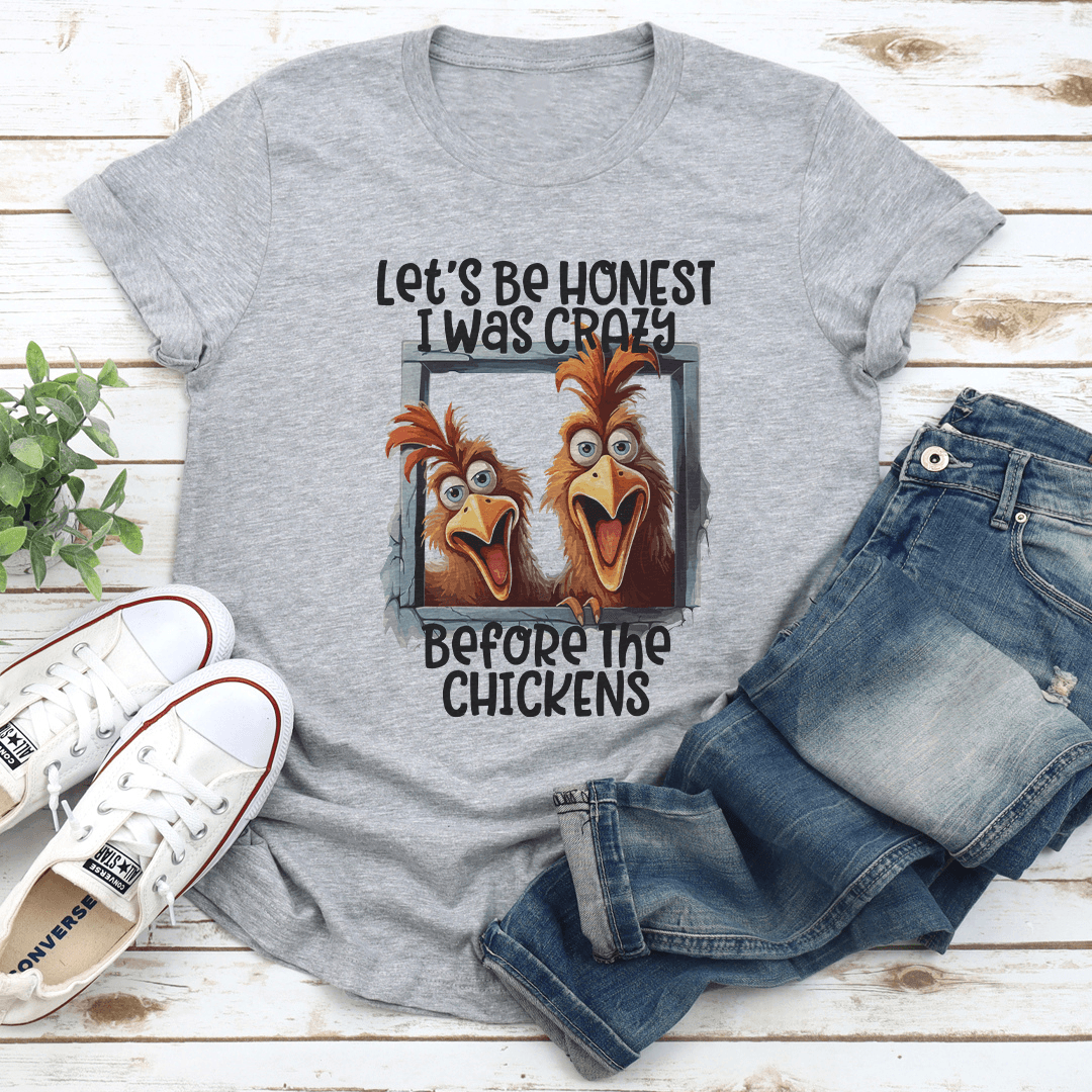 Let's Be Honest I Was Crazy Before The Chickens Tee
