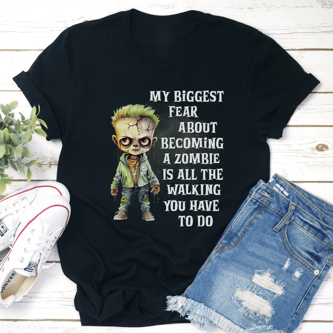 My Biggest Fear About Becoming A Zombie Is All The Walking You Have To Do Tee 1
