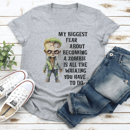 My Biggest Fear About Becoming A Zombie Is All The Walking You Have To Do Tee