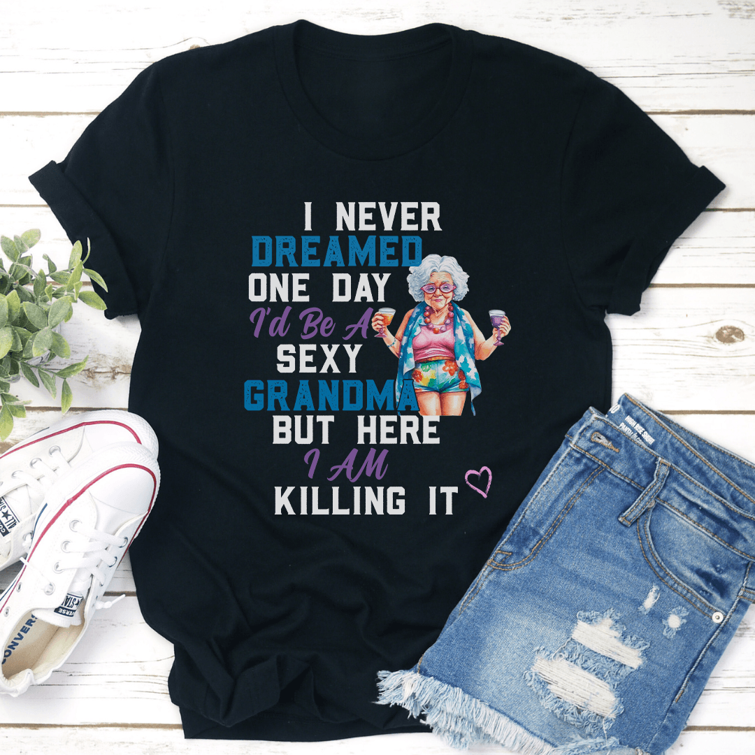 I Never Dreamed One Day Id Be A Sexy Grandma Bur Here I Am Killing It Tee 0