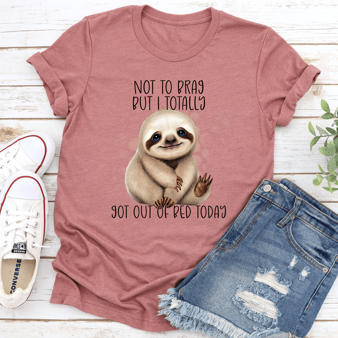Not To Brag But I Totally Got Out Of Bed Today Tee 0