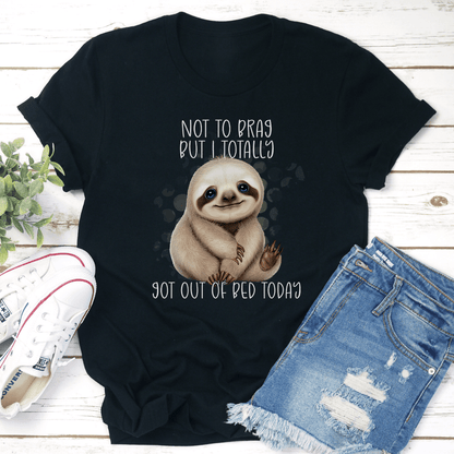 Not To Brag But I Totally Got Out Of Bed Today Tee