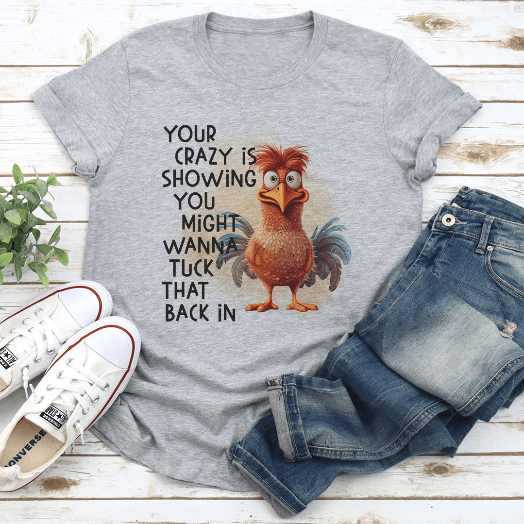 Your Crazy Is Showing You Might Wanna Tuck That Back In Tee