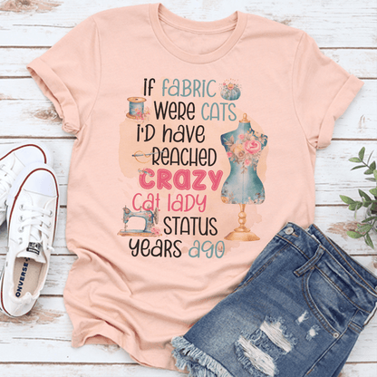 If Fabric Were Cats Id Reached Crazy Cat Lady Status Years Ago Tee 1
